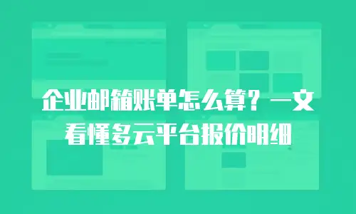 企业邮箱账单怎么算？一文看懂多云平台报价明细