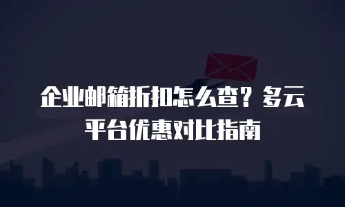 企业邮箱折扣怎么查？多云平台优惠对比指南