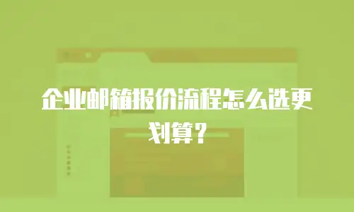 企业邮箱报价流程怎么选更划算？