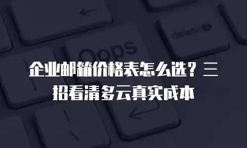 企业邮箱价格表怎么选？三招看清多云真实成本