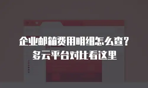 企业邮箱费用明细怎么查？多云平台对比看这里
