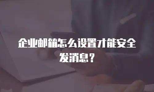 企业邮箱怎么设置才能安全发消息?