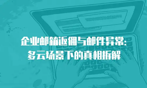 企业邮箱返佣与邮件异常:多云场景下的真相拆解