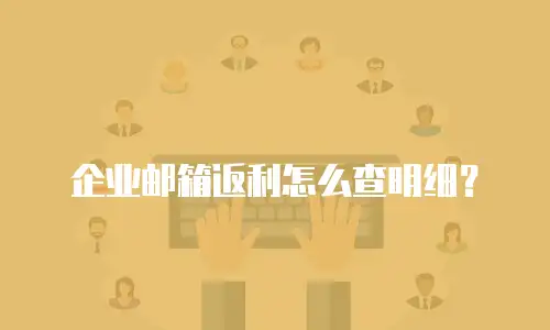 企业邮箱返利怎么查明细？