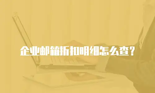 企业邮箱折扣明细怎么查？