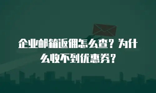 企业邮箱返佣怎么查?为什么收不到优惠券?