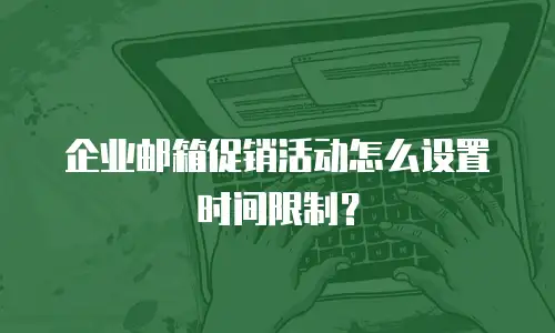 企业邮箱促销活动怎么设置时间限制？