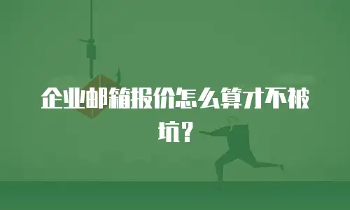 企业邮箱报价怎么算才不被坑？