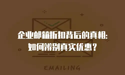 企业邮箱折扣背后的真相:如何辨别真实优惠?