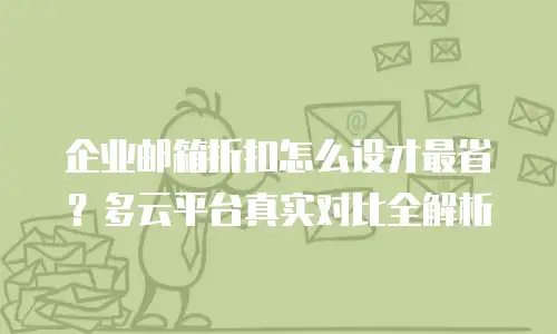 企业邮箱折扣怎么设才最省?多云平台真实对比全解析