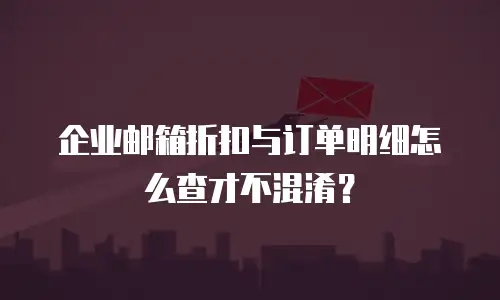 企业邮箱折扣与订单明细怎么查才不混淆？