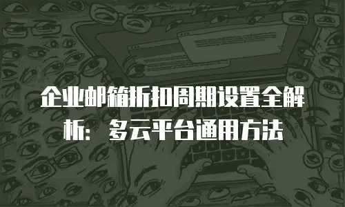 企业邮箱折扣周期设置全解析：多云平台通用方法