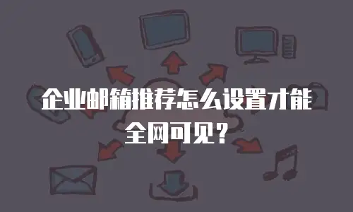 企业邮箱推荐怎么设置才能全网可见?