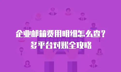 企业邮箱费用明细怎么查?多平台对账全攻略