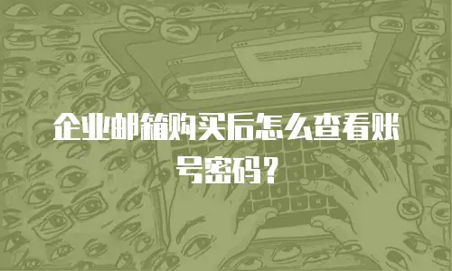 企业邮箱购买后怎么查看账号密码？