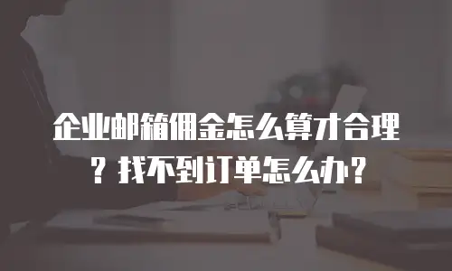 企业邮箱佣金怎么算才合理？找不到订单怎么办？