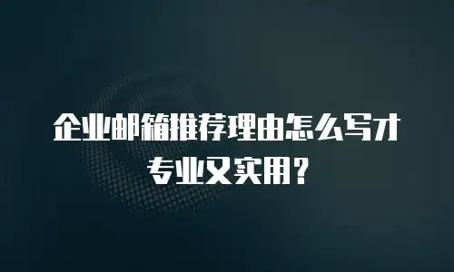 企业邮箱推荐理由怎么写才专业又实用？