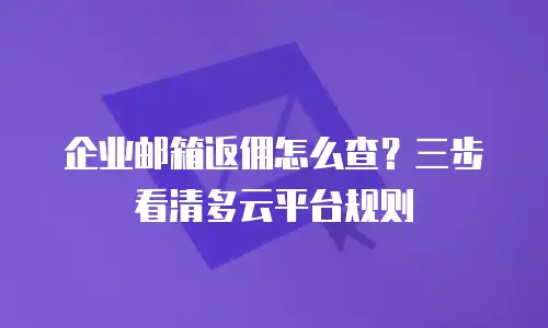 企业邮箱返佣怎么查?三步看清多云平台规则