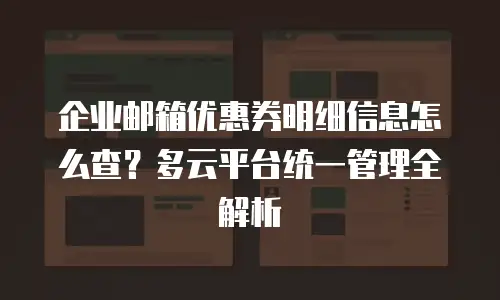 企业邮箱优惠券明细信息怎么查？多云平台统一管理全解析