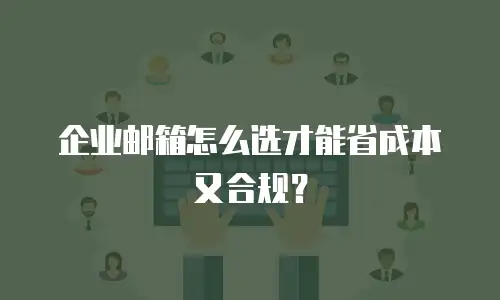 企业邮箱怎么选才能省成本又合规?