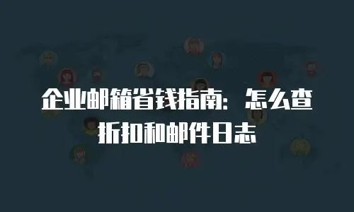 企业邮箱省钱指南：怎么查折扣和邮件日志