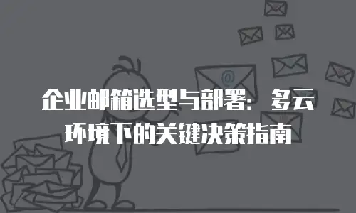 企业邮箱选型与部署：多云环境下的关键决策指南