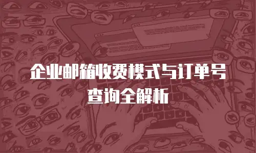 企业邮箱收费模式与订单号查询全解析