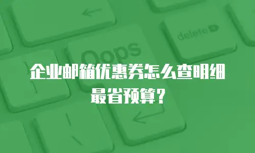 企业邮箱优惠券怎么查明细最省预算?
