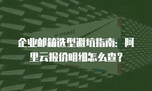 企业邮箱选型避坑指南：阿里云报价明细怎么查？
