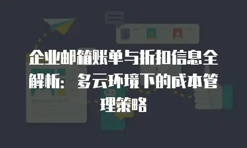 企业邮箱账单与折扣信息全解析：多云环境下的成本管理策略