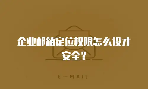 企业邮箱定位权限怎么设才安全?