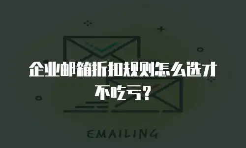 企业邮箱折扣规则怎么选才不吃亏?