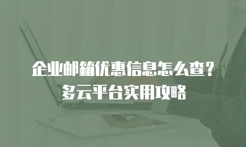 企业邮箱优惠信息怎么查？多云平台实用攻略