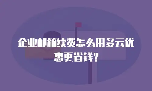 企业邮箱续费怎么用多云优惠更省钱？