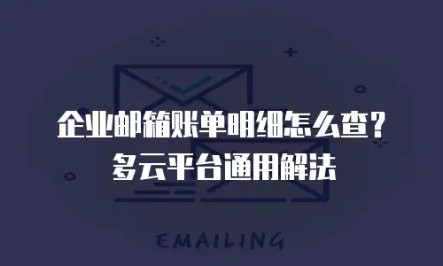 企业邮箱账单明细怎么查？多云平台通用解法