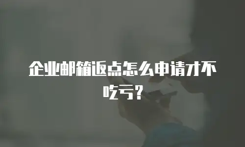 企业邮箱返点怎么申请才不吃亏?