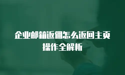 企业邮箱返佣怎么返回主页操作全解析