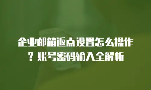 企业邮箱返点设置怎么操作?账号密码输入全解析
