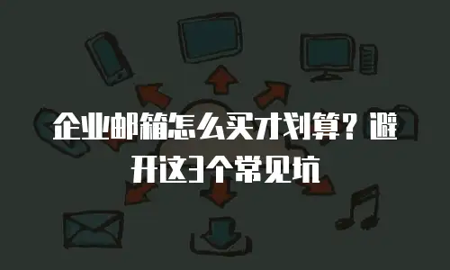 企业邮箱怎么买才划算？避开这3个常见坑