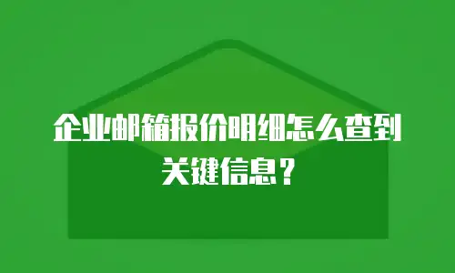 企业邮箱报价明细怎么查到关键信息？