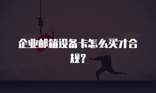 企业邮箱设备卡怎么买才合规?