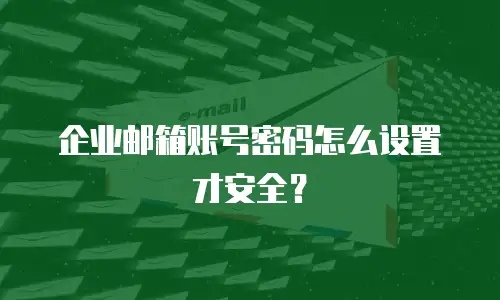 企业邮箱账号密码怎么设置才安全？