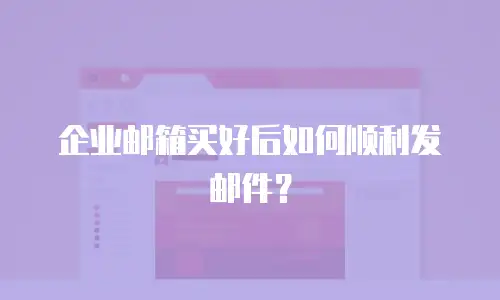 企业邮箱买好后如何顺利发邮件？
