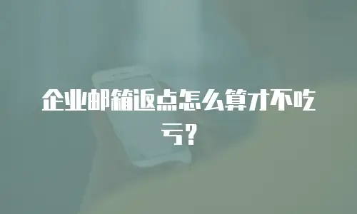 企业邮箱返点怎么算才不吃亏?