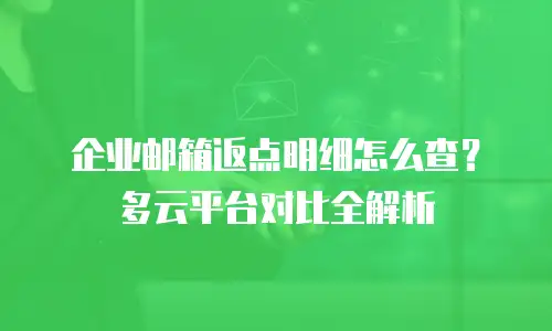 企业邮箱返点明细怎么查？多云平台对比全解析