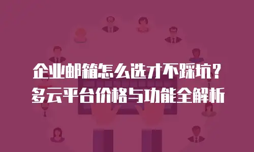 企业邮箱怎么选才不踩坑?多云平台价格与功能全解析