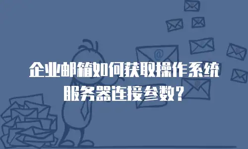 企业邮箱如何获取操作系统服务器连接参数？