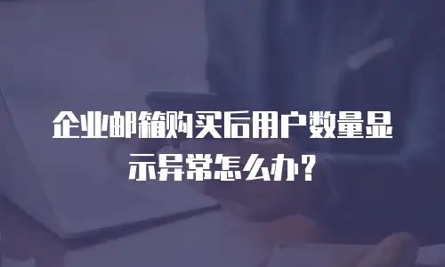 企业邮箱购买后用户数量显示异常怎么办？