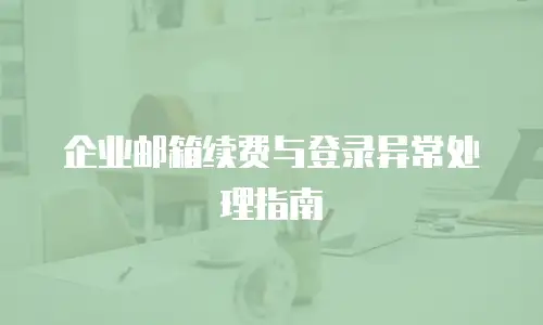 企业邮箱续费与登录异常处理指南