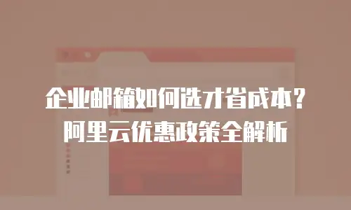 企业邮箱如何选才省成本？阿里云优惠政策全解析